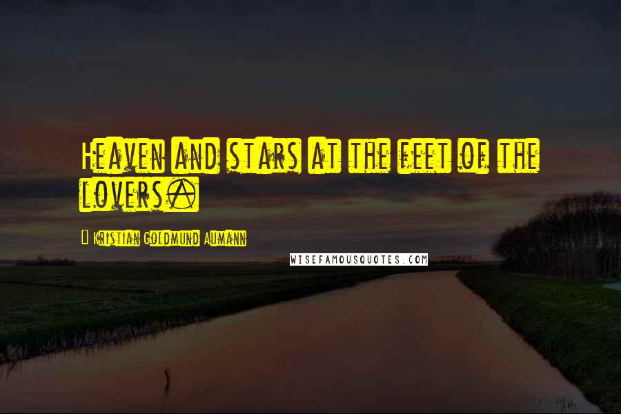 Kristian Goldmund Aumann Quotes: Heaven and stars at the feet of the lovers.