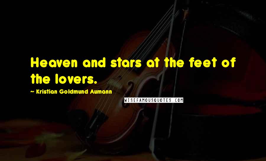 Kristian Goldmund Aumann Quotes: Heaven and stars at the feet of the lovers.