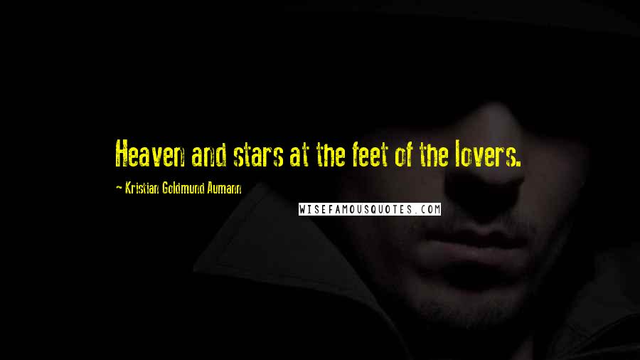 Kristian Goldmund Aumann Quotes: Heaven and stars at the feet of the lovers.