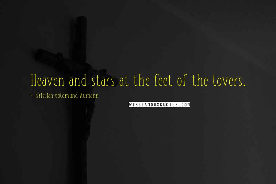 Kristian Goldmund Aumann Quotes: Heaven and stars at the feet of the lovers.