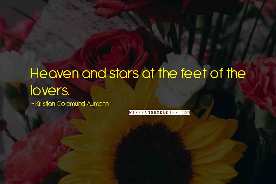 Kristian Goldmund Aumann Quotes: Heaven and stars at the feet of the lovers.