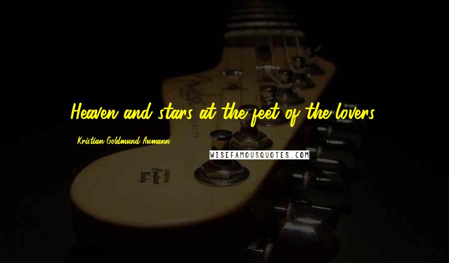 Kristian Goldmund Aumann Quotes: Heaven and stars at the feet of the lovers.