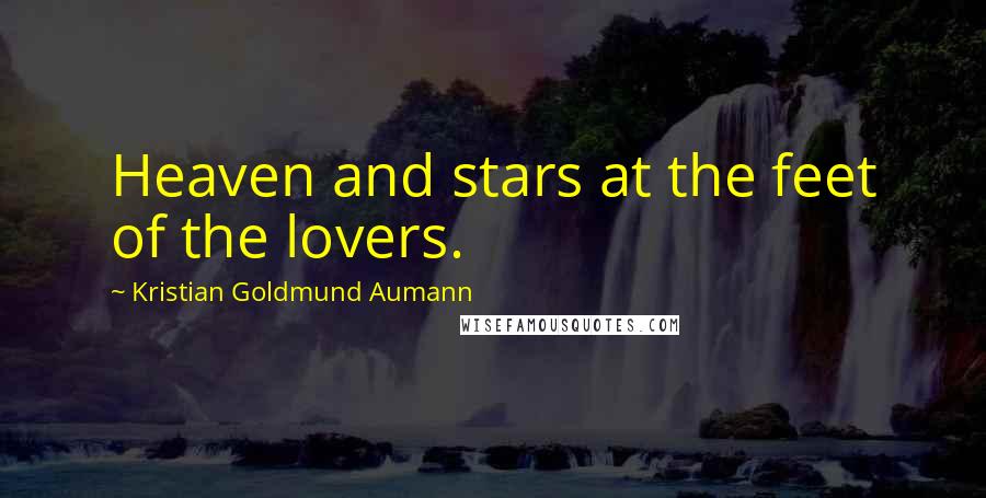 Kristian Goldmund Aumann Quotes: Heaven and stars at the feet of the lovers.
