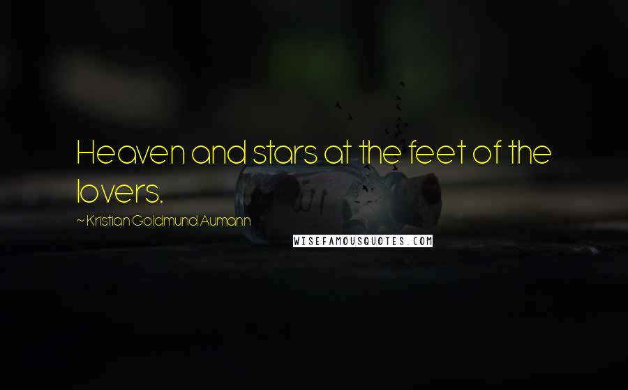 Kristian Goldmund Aumann Quotes: Heaven and stars at the feet of the lovers.