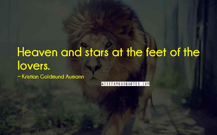Kristian Goldmund Aumann Quotes: Heaven and stars at the feet of the lovers.