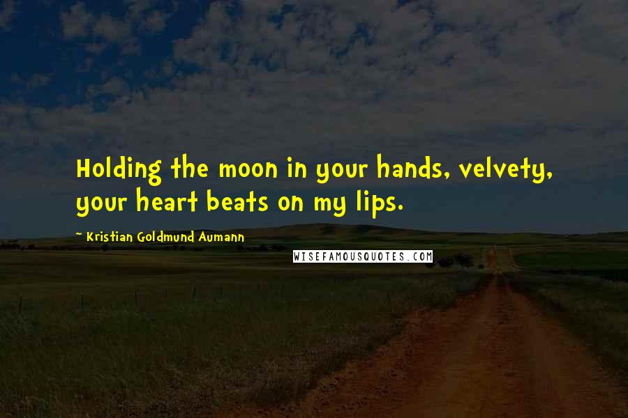 Kristian Goldmund Aumann Quotes: Holding the moon in your hands, velvety, your heart beats on my lips.