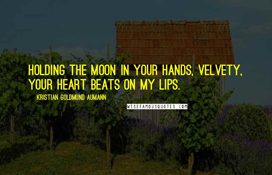 Kristian Goldmund Aumann Quotes: Holding the moon in your hands, velvety, your heart beats on my lips.