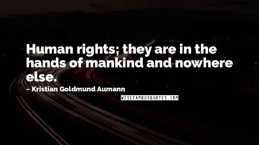 Kristian Goldmund Aumann Quotes: Human rights; they are in the hands of mankind and nowhere else.