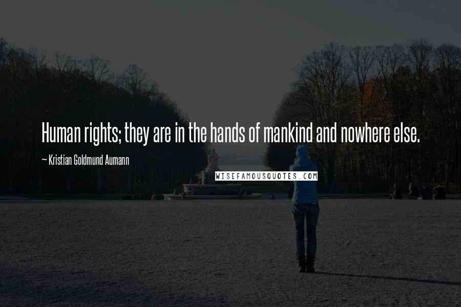 Kristian Goldmund Aumann Quotes: Human rights; they are in the hands of mankind and nowhere else.