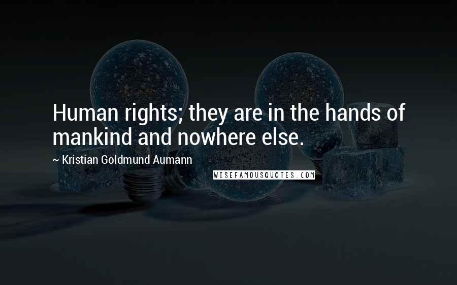 Kristian Goldmund Aumann Quotes: Human rights; they are in the hands of mankind and nowhere else.