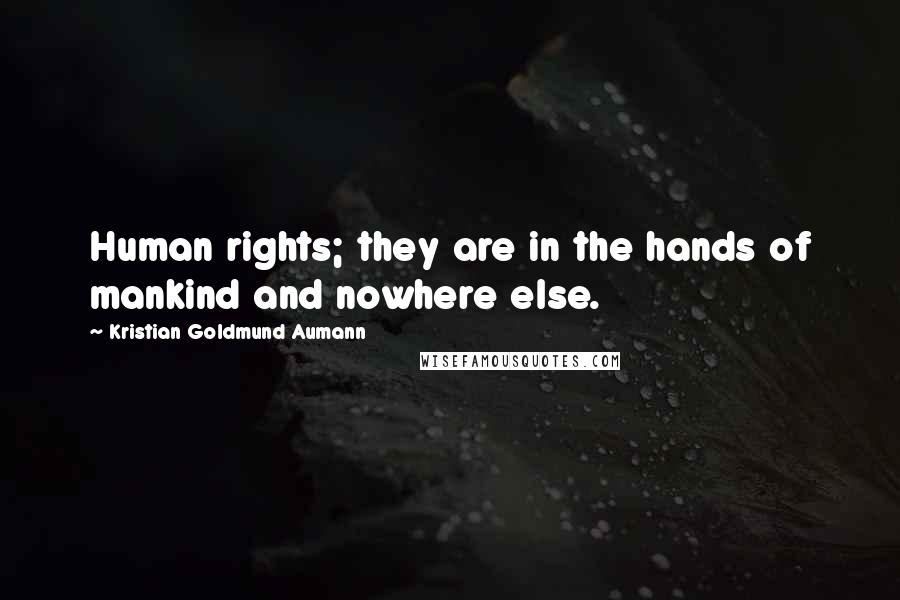 Kristian Goldmund Aumann Quotes: Human rights; they are in the hands of mankind and nowhere else.