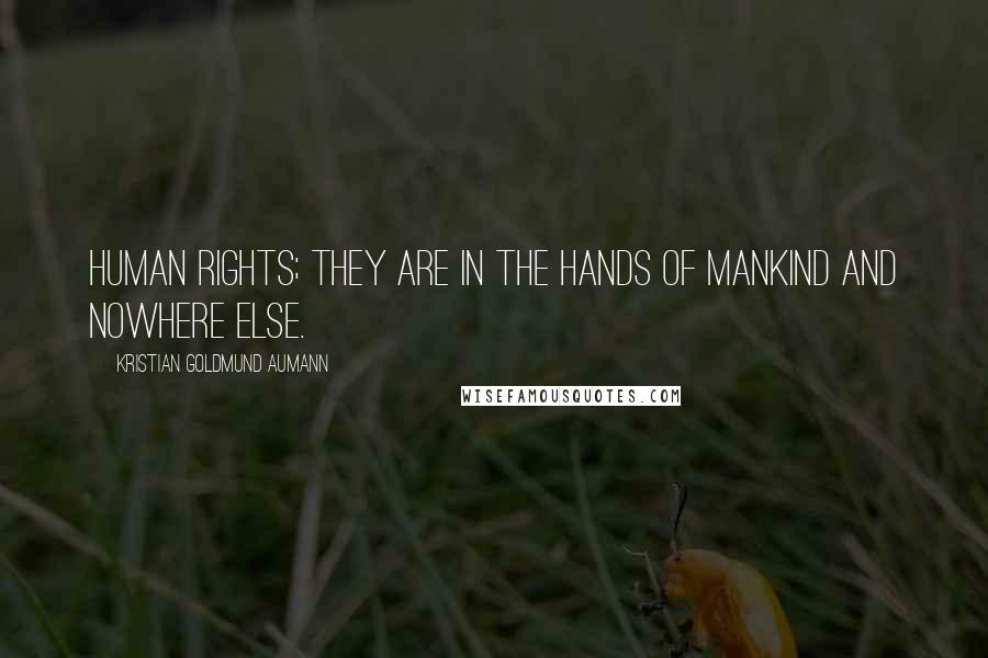 Kristian Goldmund Aumann Quotes: Human rights; they are in the hands of mankind and nowhere else.
