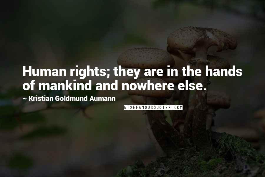 Kristian Goldmund Aumann Quotes: Human rights; they are in the hands of mankind and nowhere else.