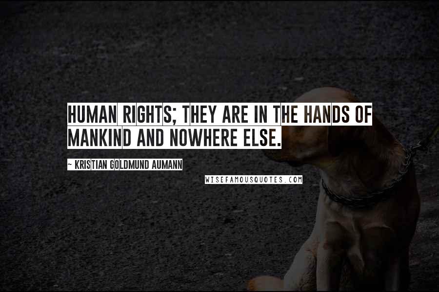 Kristian Goldmund Aumann Quotes: Human rights; they are in the hands of mankind and nowhere else.