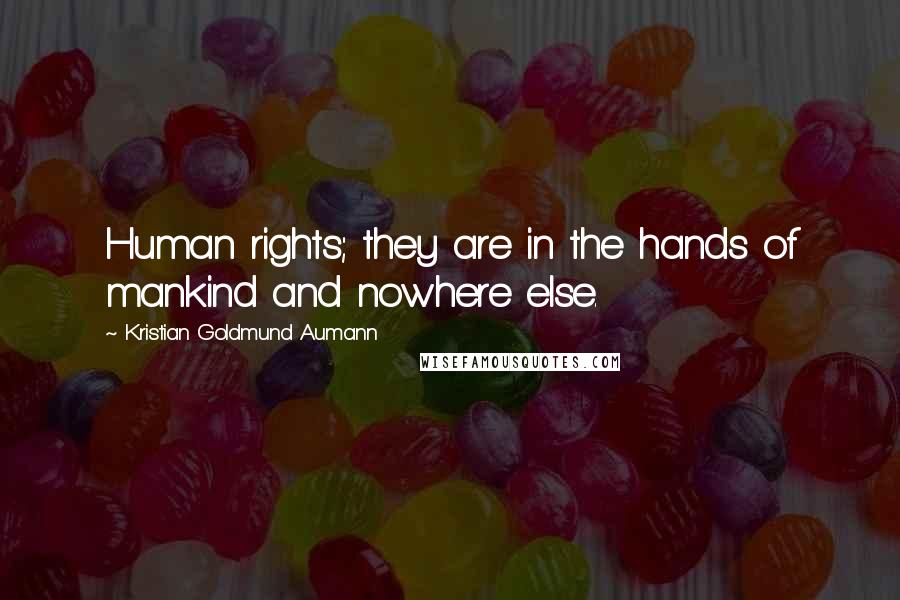 Kristian Goldmund Aumann Quotes: Human rights; they are in the hands of mankind and nowhere else.
