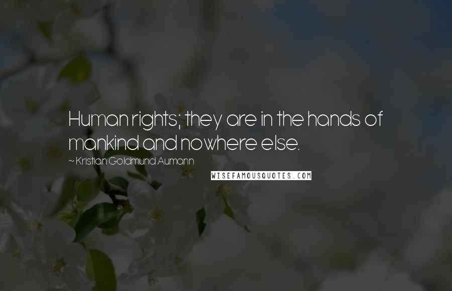 Kristian Goldmund Aumann Quotes: Human rights; they are in the hands of mankind and nowhere else.