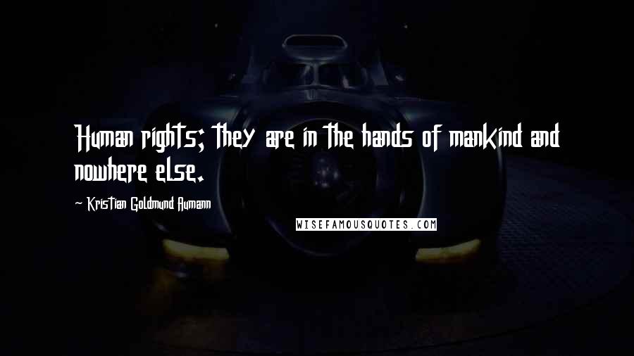 Kristian Goldmund Aumann Quotes: Human rights; they are in the hands of mankind and nowhere else.