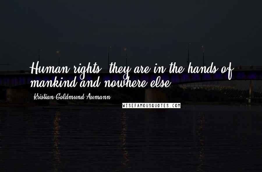 Kristian Goldmund Aumann Quotes: Human rights; they are in the hands of mankind and nowhere else.
