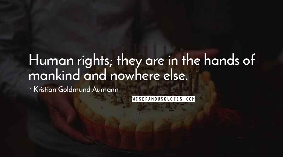 Kristian Goldmund Aumann Quotes: Human rights; they are in the hands of mankind and nowhere else.