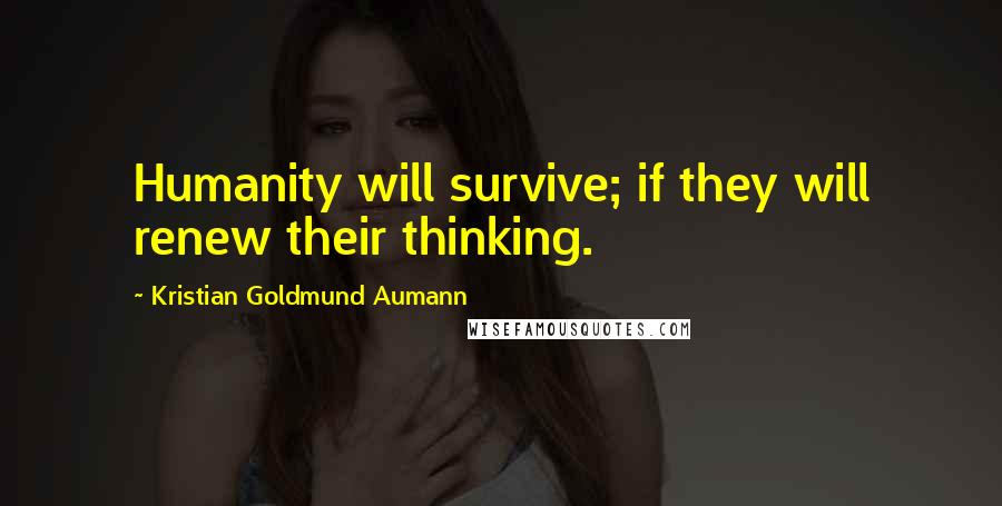 Kristian Goldmund Aumann Quotes: Humanity will survive; if they will renew their thinking.