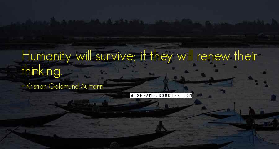 Kristian Goldmund Aumann Quotes: Humanity will survive; if they will renew their thinking.