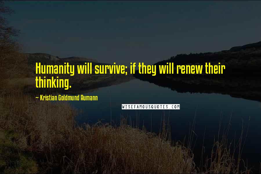 Kristian Goldmund Aumann Quotes: Humanity will survive; if they will renew their thinking.