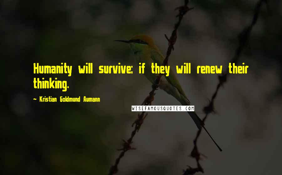 Kristian Goldmund Aumann Quotes: Humanity will survive; if they will renew their thinking.