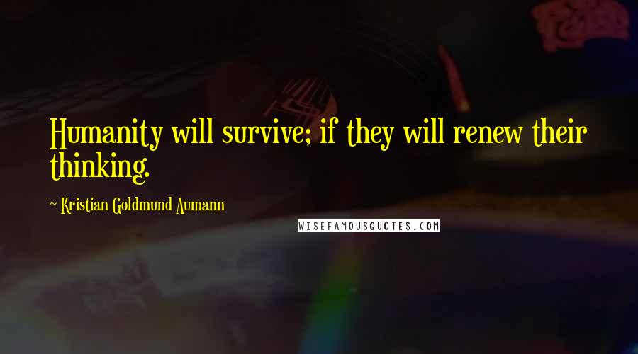 Kristian Goldmund Aumann Quotes: Humanity will survive; if they will renew their thinking.