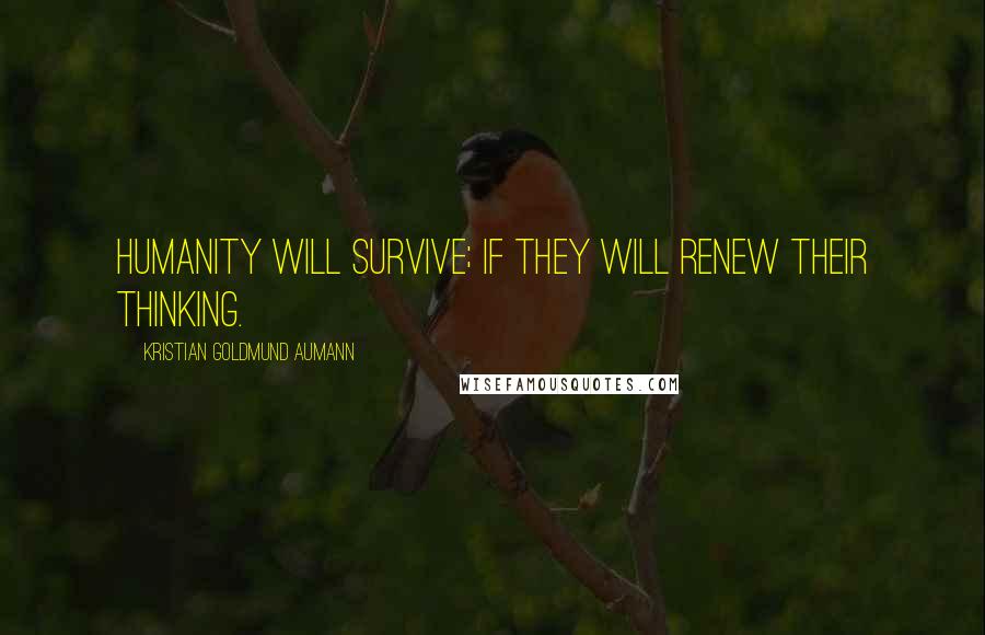 Kristian Goldmund Aumann Quotes: Humanity will survive; if they will renew their thinking.