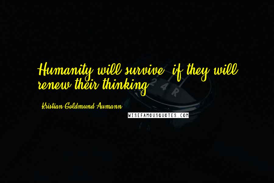 Kristian Goldmund Aumann Quotes: Humanity will survive; if they will renew their thinking.