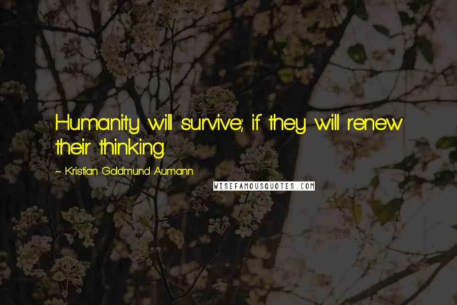 Kristian Goldmund Aumann Quotes: Humanity will survive; if they will renew their thinking.
