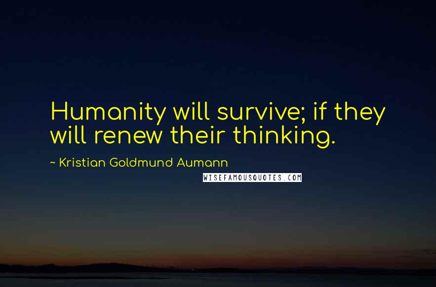 Kristian Goldmund Aumann Quotes: Humanity will survive; if they will renew their thinking.