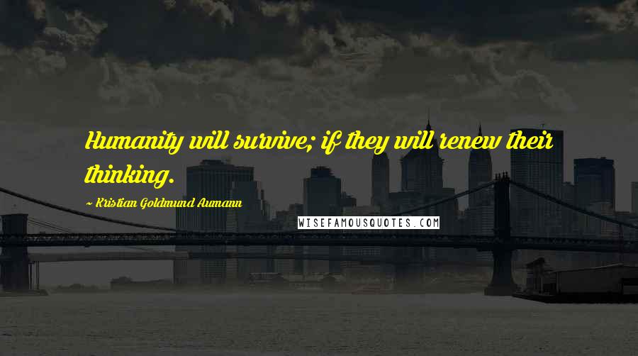 Kristian Goldmund Aumann Quotes: Humanity will survive; if they will renew their thinking.