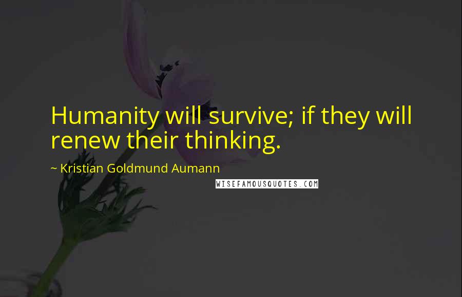 Kristian Goldmund Aumann Quotes: Humanity will survive; if they will renew their thinking.