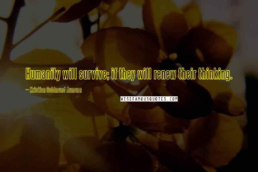 Kristian Goldmund Aumann Quotes: Humanity will survive; if they will renew their thinking.
