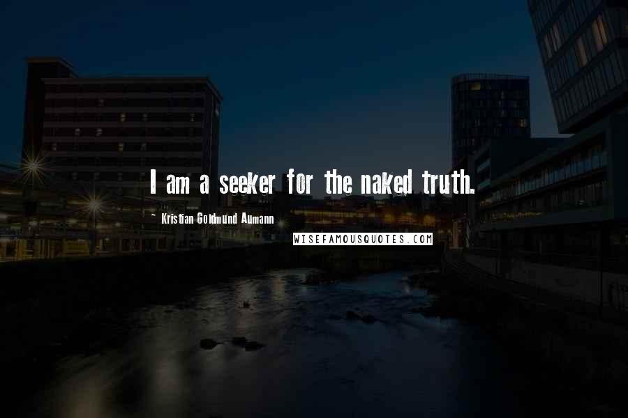 Kristian Goldmund Aumann Quotes: I am a seeker for the naked truth.