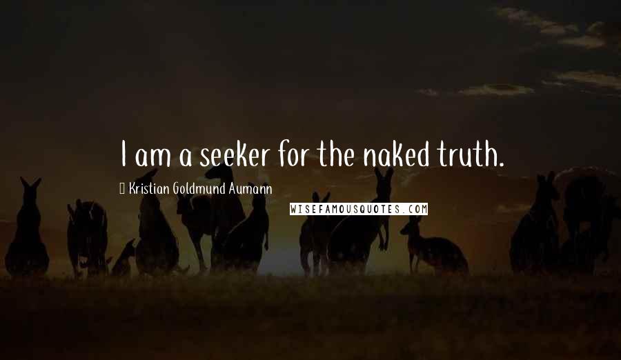Kristian Goldmund Aumann Quotes: I am a seeker for the naked truth.