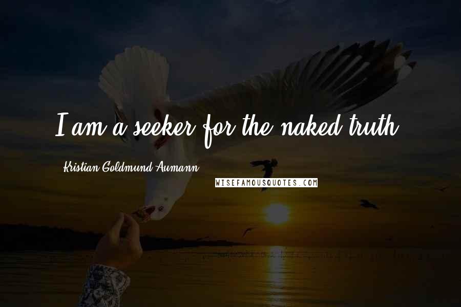 Kristian Goldmund Aumann Quotes: I am a seeker for the naked truth.