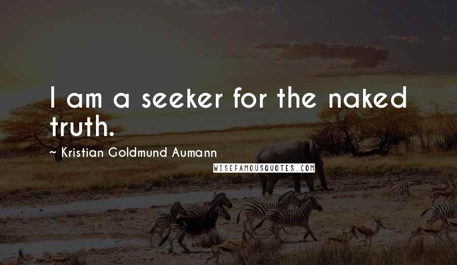 Kristian Goldmund Aumann Quotes: I am a seeker for the naked truth.