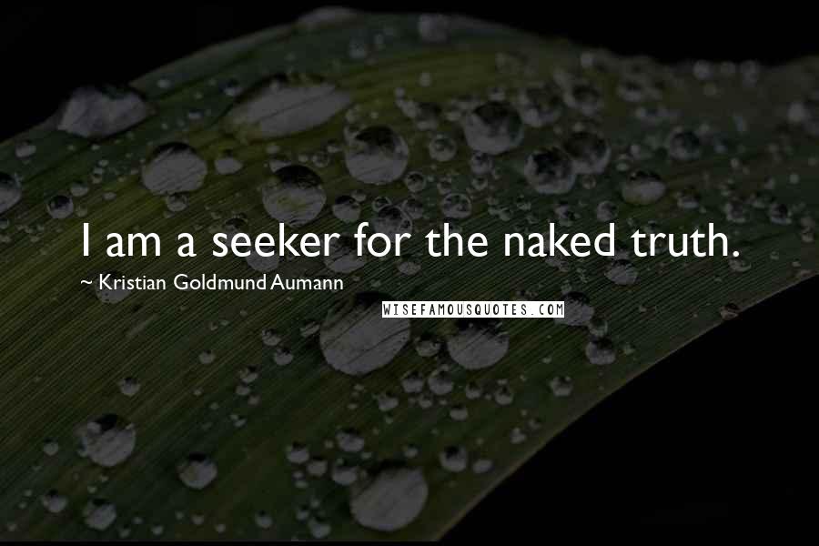 Kristian Goldmund Aumann Quotes: I am a seeker for the naked truth.