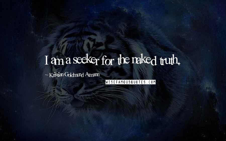 Kristian Goldmund Aumann Quotes: I am a seeker for the naked truth.