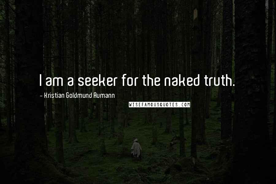 Kristian Goldmund Aumann Quotes: I am a seeker for the naked truth.