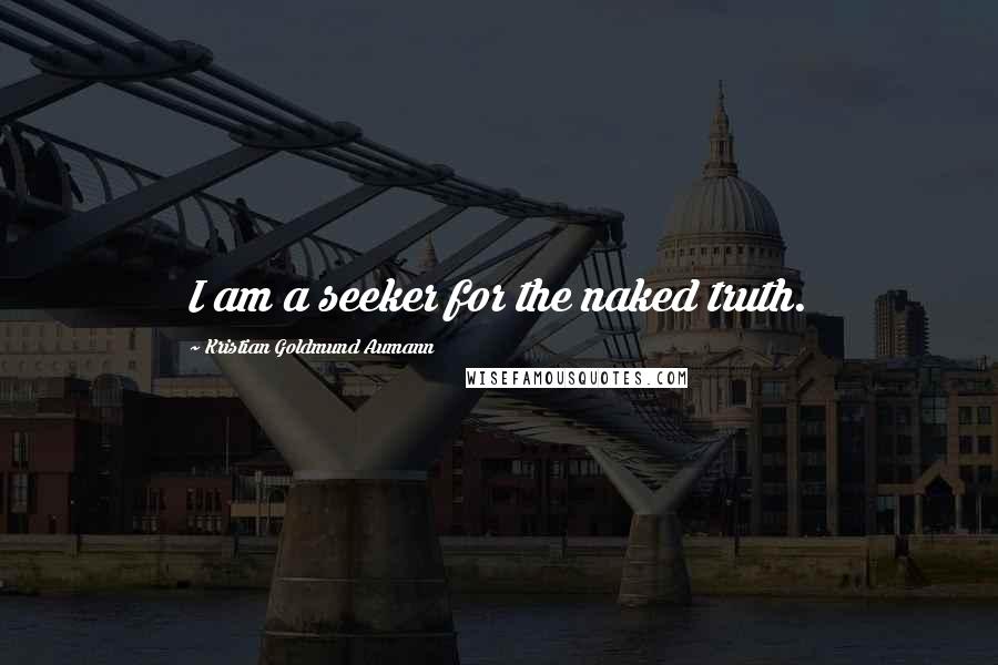 Kristian Goldmund Aumann Quotes: I am a seeker for the naked truth.