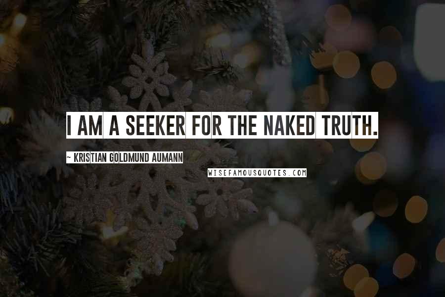 Kristian Goldmund Aumann Quotes: I am a seeker for the naked truth.