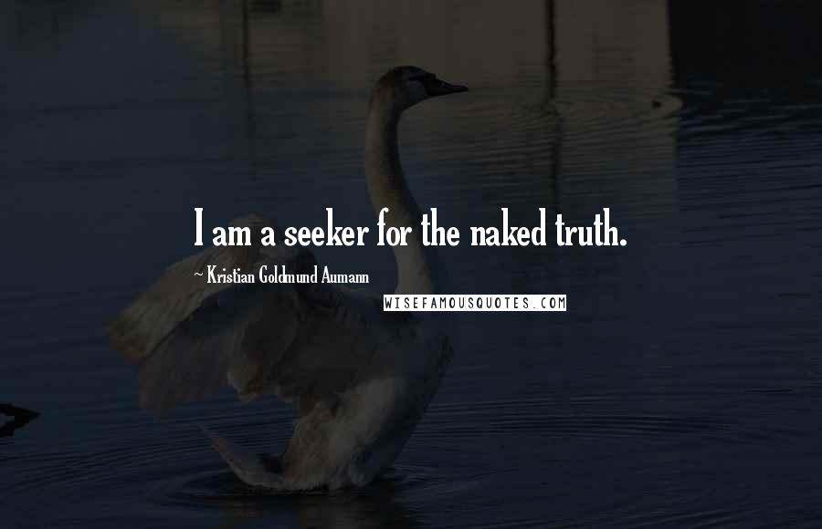 Kristian Goldmund Aumann Quotes: I am a seeker for the naked truth.