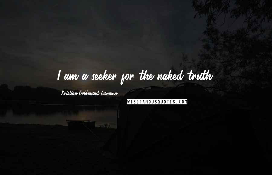 Kristian Goldmund Aumann Quotes: I am a seeker for the naked truth.