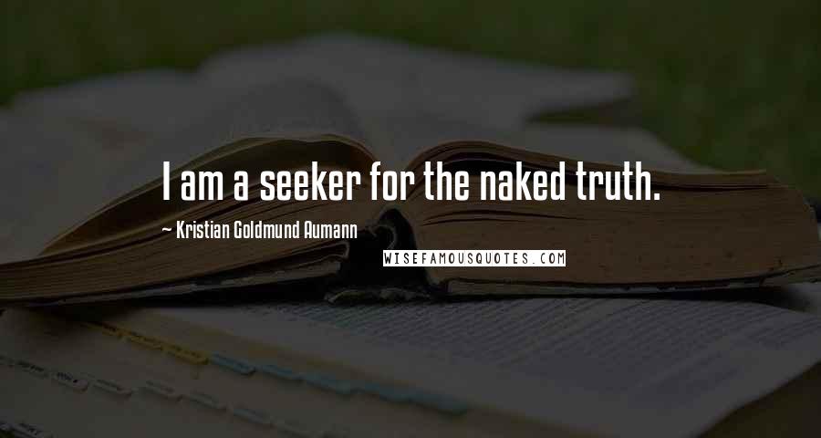 Kristian Goldmund Aumann Quotes: I am a seeker for the naked truth.