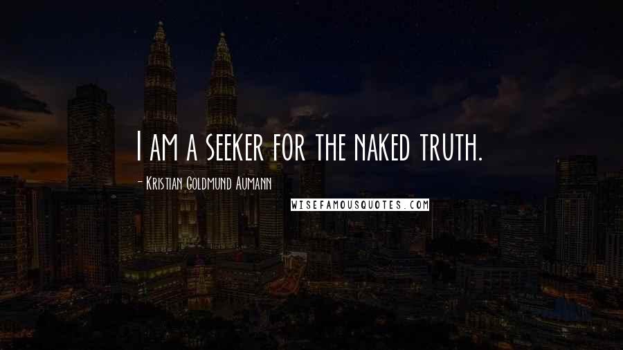 Kristian Goldmund Aumann Quotes: I am a seeker for the naked truth.