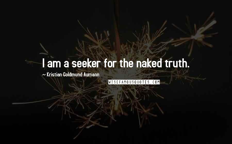 Kristian Goldmund Aumann Quotes: I am a seeker for the naked truth.