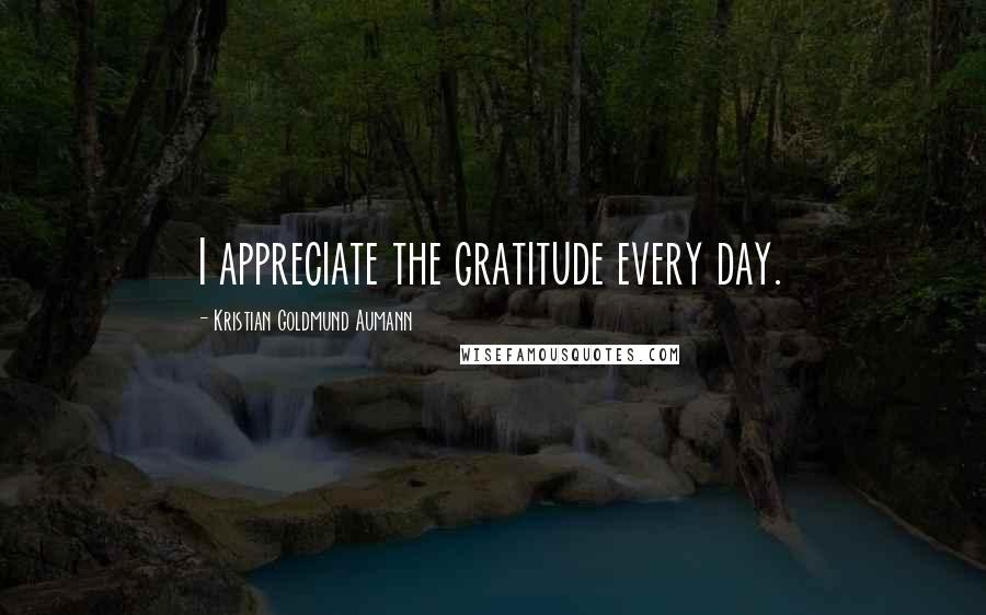 Kristian Goldmund Aumann Quotes: I appreciate the gratitude every day.